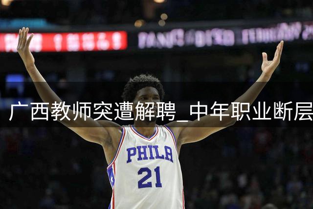广西教师突遭解聘 中年职业断层引热议